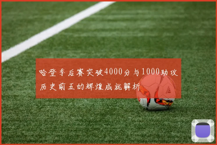 哈登季后赛突破4000分与1000助攻历史前五的辉煌成就解析