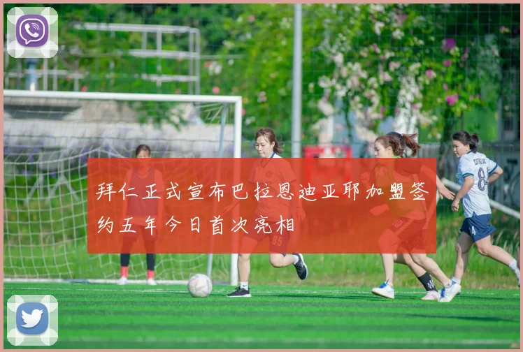 拜仁正式宣布巴拉恩迪亚耶加盟签约五年今日首次亮相