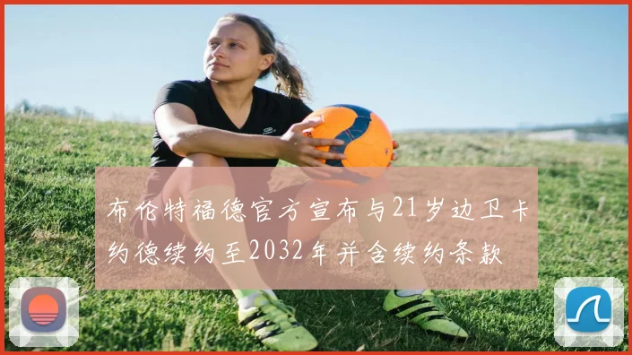 布伦特福德官方宣布与21岁边卫卡约德续约至2032年并含续约条款