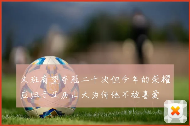 文班有望夺冠二十次但今年的荣耀应归于亚历山大为何他不被喜爱