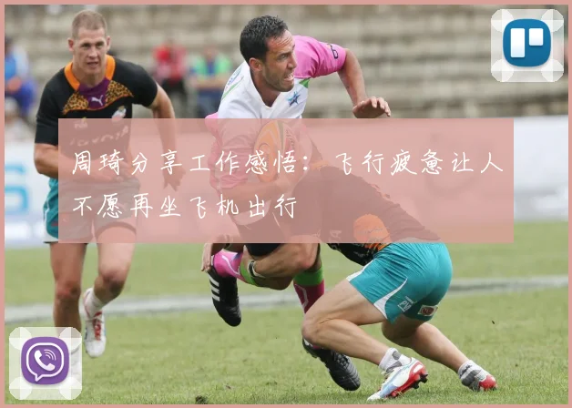 周琦分享工作感悟：飞行疲惫让人不愿再坐飞机出行