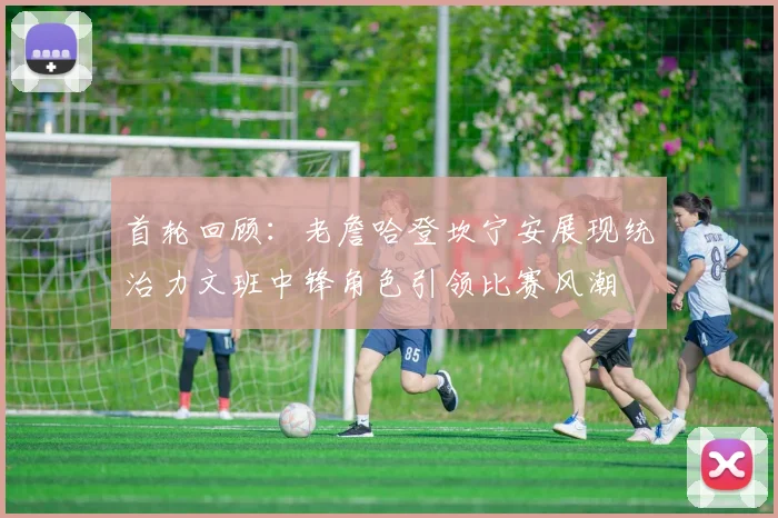 首轮回顾：老詹哈登坎宁安展现统治力文班中锋角色引领比赛风潮