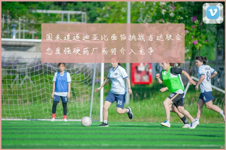 国米追逐迪亚比面临挑战吉达联合态度强硬药厂或将介入竞争