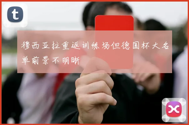 穆西亚拉重返训练场但德国杯大名单前景不明晰