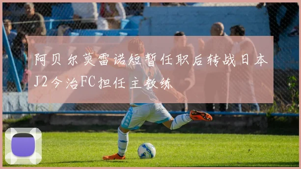 阿贝尔莫雷诺短暂任职后转战日本J2今治FC担任主教练
