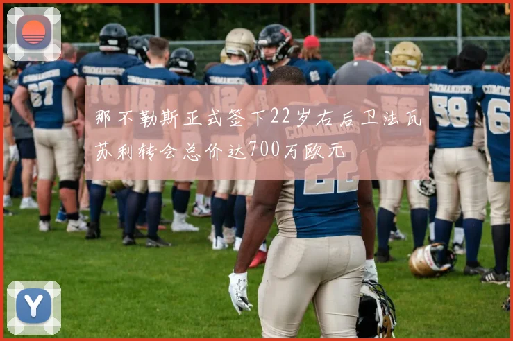 那不勒斯正式签下22岁右后卫法瓦苏利转会总价达700万欧元