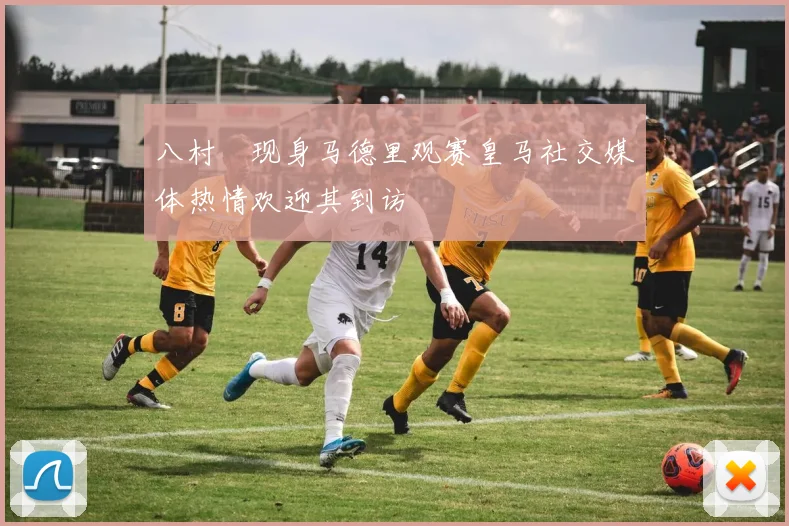 八村塁现身马德里观赛皇马社交媒体热情欢迎其到访