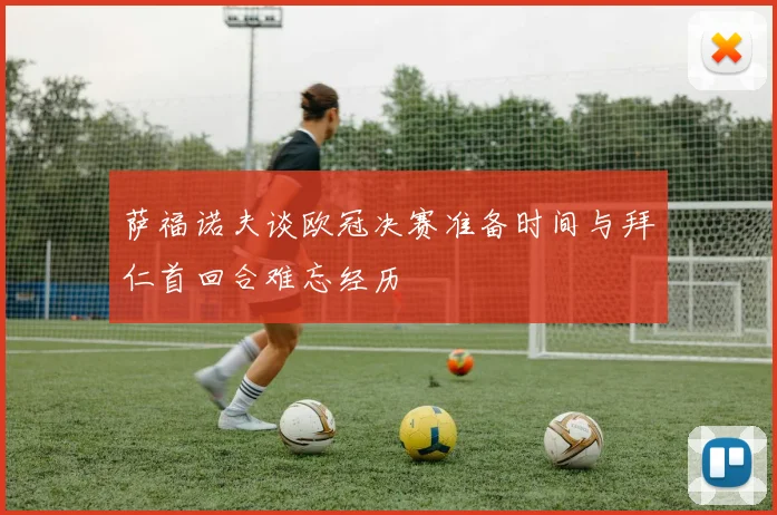 萨福诺夫谈欧冠决赛准备时间与拜仁首回合难忘经历